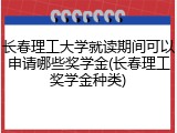 长春理工大学就读期间可以申请哪些奖学金(长春理工奖学金种类)
