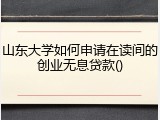 山东大学如何申请在读间的创业无息贷款()