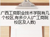 广西工商职业技术学院有几个校区,有多少人(广工商院校区及人数)