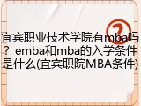 宜宾职业技术学院有mba吗？emba和mba的入学条件是什么(宜宾职院MBA条件)