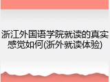 浙江外国语学院就读的真实感觉如何(浙外就读体验)