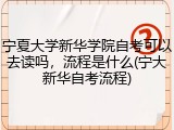 宁夏大学新华学院自考可以去读吗，流程是什么(宁大新华自考流程)