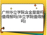 广州华立学院含金量量吗，值得报吗(华立学院值得报吗)