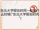 东北大学报名时间一般是什么时候("东北大学报名时间")