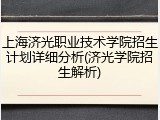 上海济光职业技术学院招生计划详细分析(济光学院招生解析)