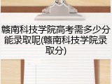 赣南科技学院高考需多少分能录取呢(赣南科技学院录取分)