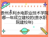 贵州水利水电职业技术学院哪一年成立建校的(贵水职院建校年)