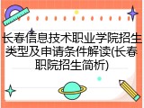 长春信息技术职业学院招生类型及申请条件解读(长春职院招生简析)