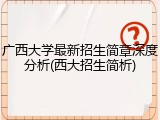 广西大学最新招生简章深度分析(西大招生简析)