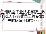 兰州航空职业技术学院主攻什么方向有哪些王牌专业(兰航职院王牌专业)