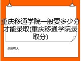 重庆移通学院一般要多少分才能录取(重庆移通学院录取分)