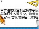 吉林通用航空职业技术学院每年招生人数多少，政策变动如何(吉林航院招生政策)