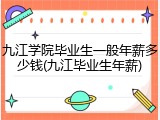 九江学院毕业生一般年薪多少钱(九江毕业生年薪)