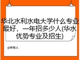 华北水利水电大学什么专业最好，一年招多少人(华水优势专业及招生)