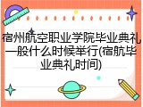 宿州航空职业学院毕业典礼一般什么时候举行(宿航毕业典礼时间)