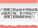 广西理工职业技术学院校园占地多少亩，多少师生("广西理工职院面积师生")