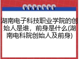 湖南电子科技职业学院的创始人是谁，前身是什么(湖南电科院创始人及前身)
