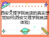 西安文理学院就读的真实感觉如何(西安文理学院就读体验)