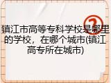 镇江市高等专科学校是哪里的学校，在哪个城市(镇江高专所在城市)
