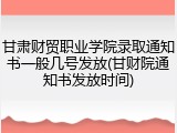 甘肃财贸职业学院录取通知书一般几号发放(甘财院通知书发放时间)