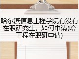 哈尔滨信息工程学院有没有在职研究生，如何申请(哈工程在职研申请)