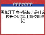 黑龙江工商学院校训是什么，校长介绍(黑工商校训校长)