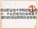 保定职业技术学院的校史简介，什么历史与社会背景下建校的(保定职院校史背景)