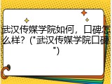 武汉传媒学院如何，口碑怎么样？("武汉传媒学院口碑")
