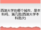 西湖大学在哪个城市，是本科吗，第几批(西湖大学本科批次)