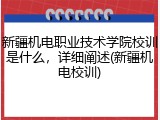 新疆机电职业技术学院校训是什么，详细阐述(新疆机电校训)