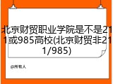 北京财贸职业学院是不是211或985高校(北京财贸非211/985)