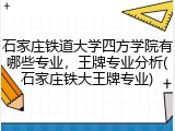 石家庄铁道大学四方学院有哪些专业，王牌专业分析(石家庄铁大王牌专业)