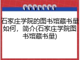 石家庄学院的图书馆藏书量如何，简介(石家庄学院图书馆藏书量)
