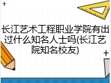 长江艺术工程职业学院有出过什么知名人士吗(长江艺院知名校友)