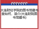 大连财经学院的图书馆藏书量如何，简介(大连财院图书馆藏书)