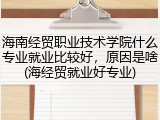 海南经贸职业技术学院什么专业就业比较好，原因是啥(海经贸就业好专业)