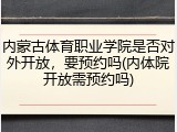 内蒙古体育职业学院是否对外开放，要预约吗(内体院开放需预约吗)
