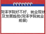 菏泽学院好不好，就业现状及发展趋势(菏泽学院就业前景)