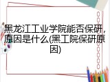 黑龙江工业学院能否保研，原因是什么(黑工院保研原因)
