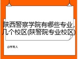 陕西警察学院有哪些专业，几个校区(陕警院专业校区)