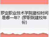 罗定职业技术学院建校时间是哪一年？(罗职院建校年份)