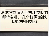 哈尔滨铁道职业技术学院有哪些专业，几个校区(哈铁职院专业校区)