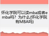 怀化学院可以读mba或者emba吗？为什么(怀化学院有MBA吗)