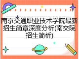 南京交通职业技术学院最新招生简章深度分析(南交院招生简析)