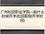 广州松田职业学院一般什么时候开学(松田职院开学时间)