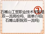 石嘴山工贸职业技术学院是双一流高校吗，简单介绍(石嘴山职院双一流吗)