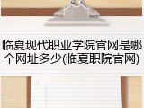 临夏现代职业学院官网是哪个网址多少(临夏职院官网)