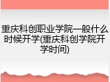 重庆科创职业学院一般什么时候开学(重庆科创学院开学时间)