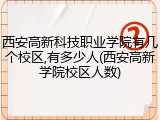 西安高新科技职业学院有几个校区,有多少人(西安高新学院校区人数)