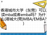 香港城市大学（东莞）可以读mba或者emba吗？为什么(港城大(莞)MBA/EMBA?)